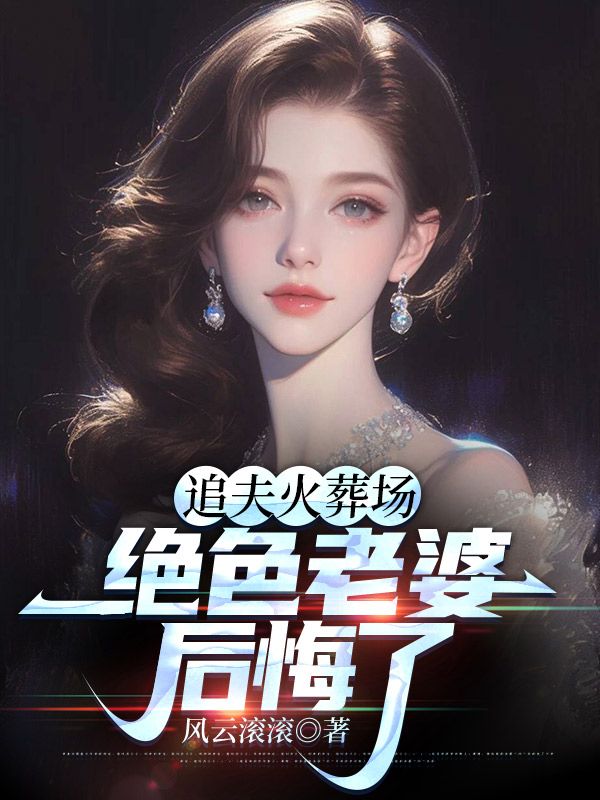 追夫火葬場，絕色老婆後悔了